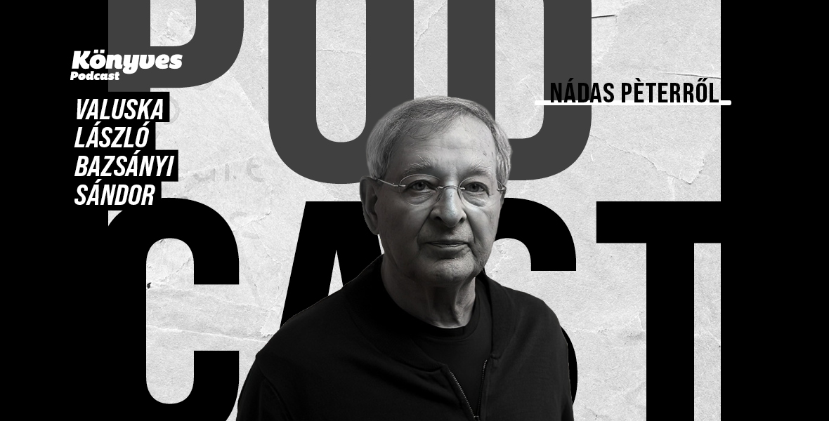 Nádas Péter a totális figyelem és a roncsolt mondatok írója (Búcsú Bazsányi Sándorral)