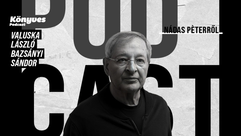 Nádas Péter a totális figyelem és a roncsolt mondatok írója (Búcsú Bazsányi Sándorral)